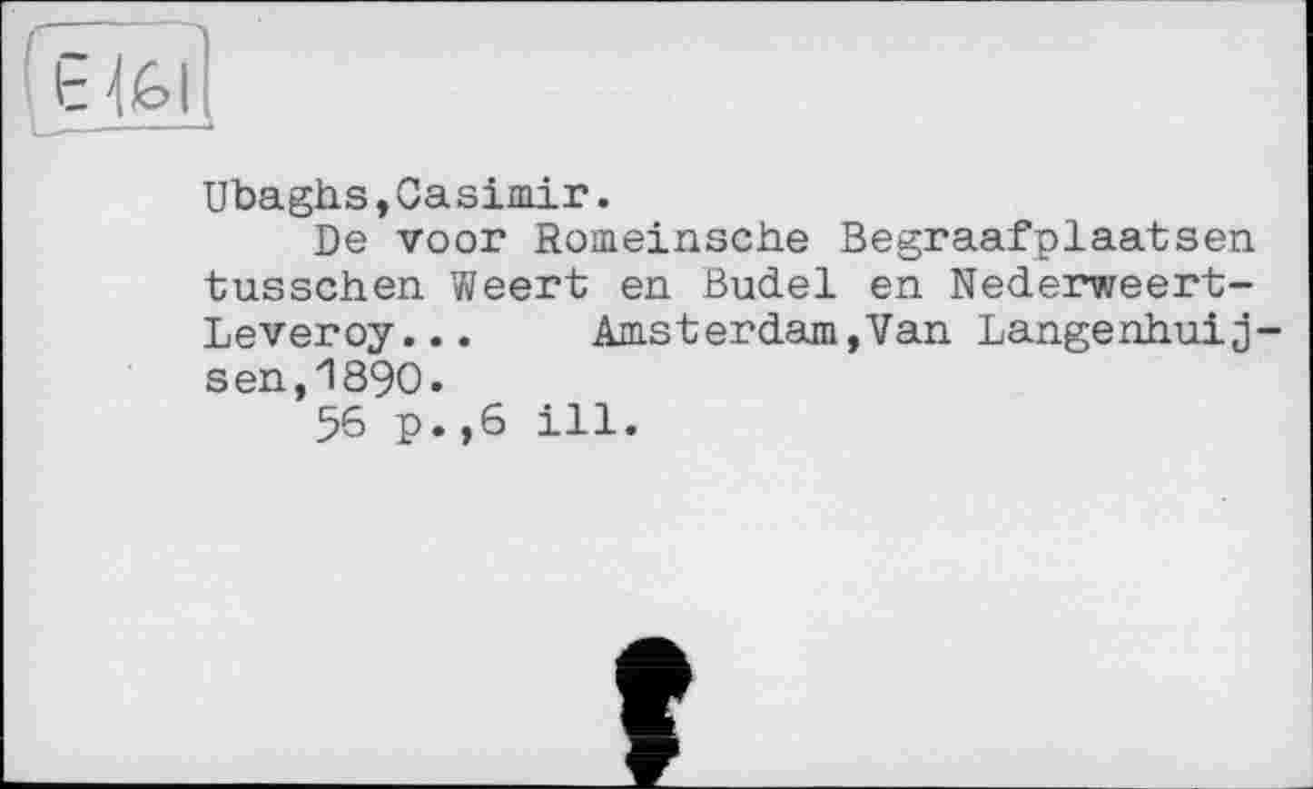 ﻿Ubaghs,Casimir.
De voor Romeinsche Begraafplaatsen tusschen Weert en Budel en Nederweert-Leveroy... Amsterdam,Van Langenhuij sen,1890.
56 p.,6 ill.